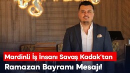 MARDİNLİ İŞ İNSANI KADAK’TAN RAMAZAN BAYRAMI MESAJI